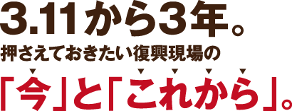 3.11から3年。押さえておきたい復興現場の「今」と「これから」