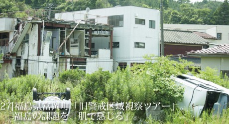 東北のいまvol.27　福島県富岡町「旧警戒区域視察ツアー」。福島の課題を「肌で感じる」。